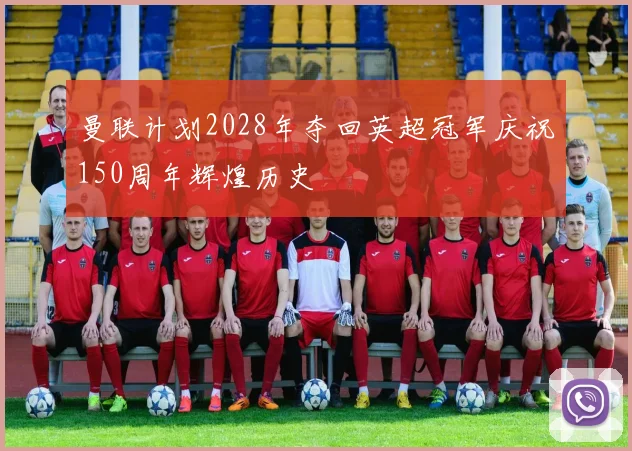 曼联计划2028年夺回英超冠军庆祝150周年辉煌历史