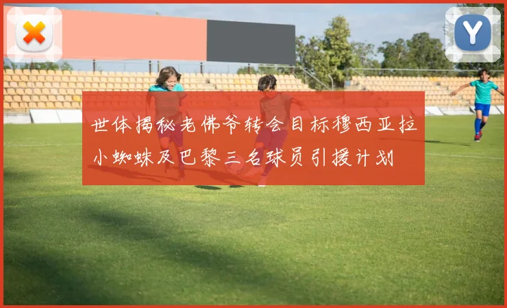 世体揭秘老佛爷转会目标穆西亚拉小蜘蛛及巴黎三名球员引援计划