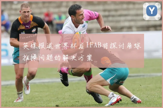 英媒报道世界杯后IFAB将探讨角球推搡问题的解决方案