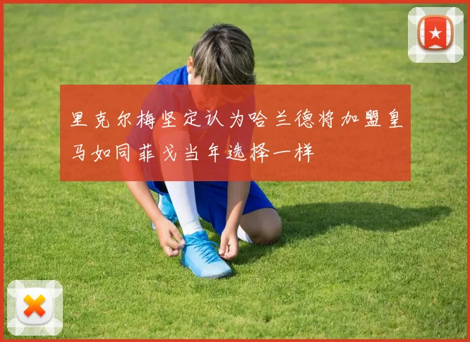 里克尔梅坚定认为哈兰德将加盟皇马如同菲戈当年选择一样